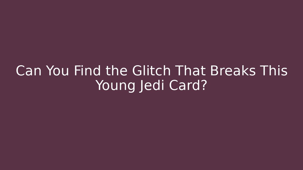 Can You Find the Glitch That Breaks This Young Jedi Card? - Critter Realm