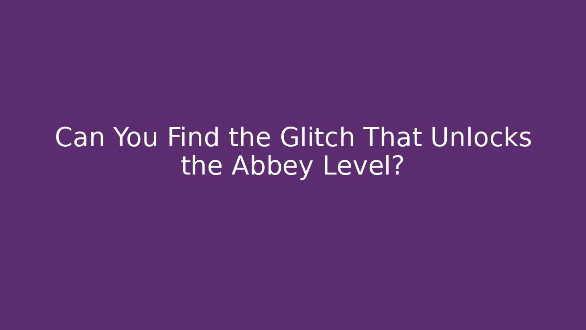 Can You Find the Glitch That Unlocks the Abbey Level?