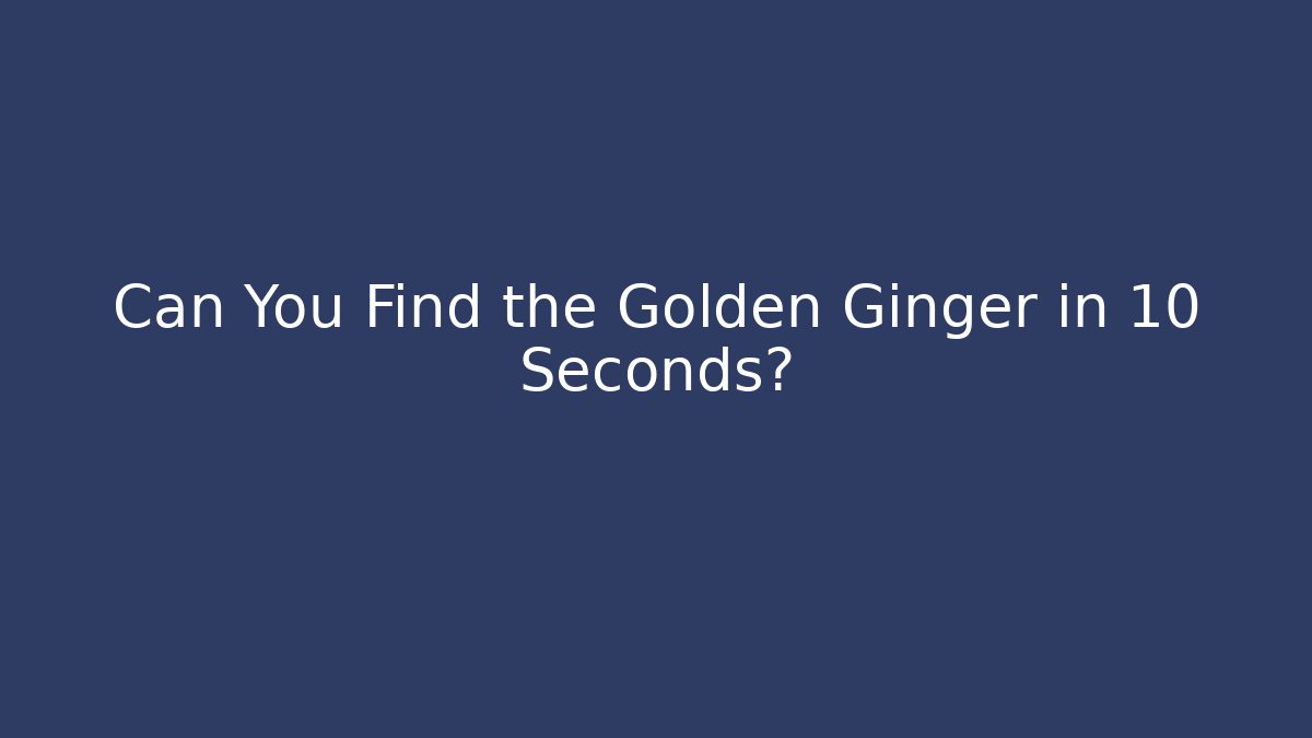 Can You Find the Golden Ginger in 10 Seconds?