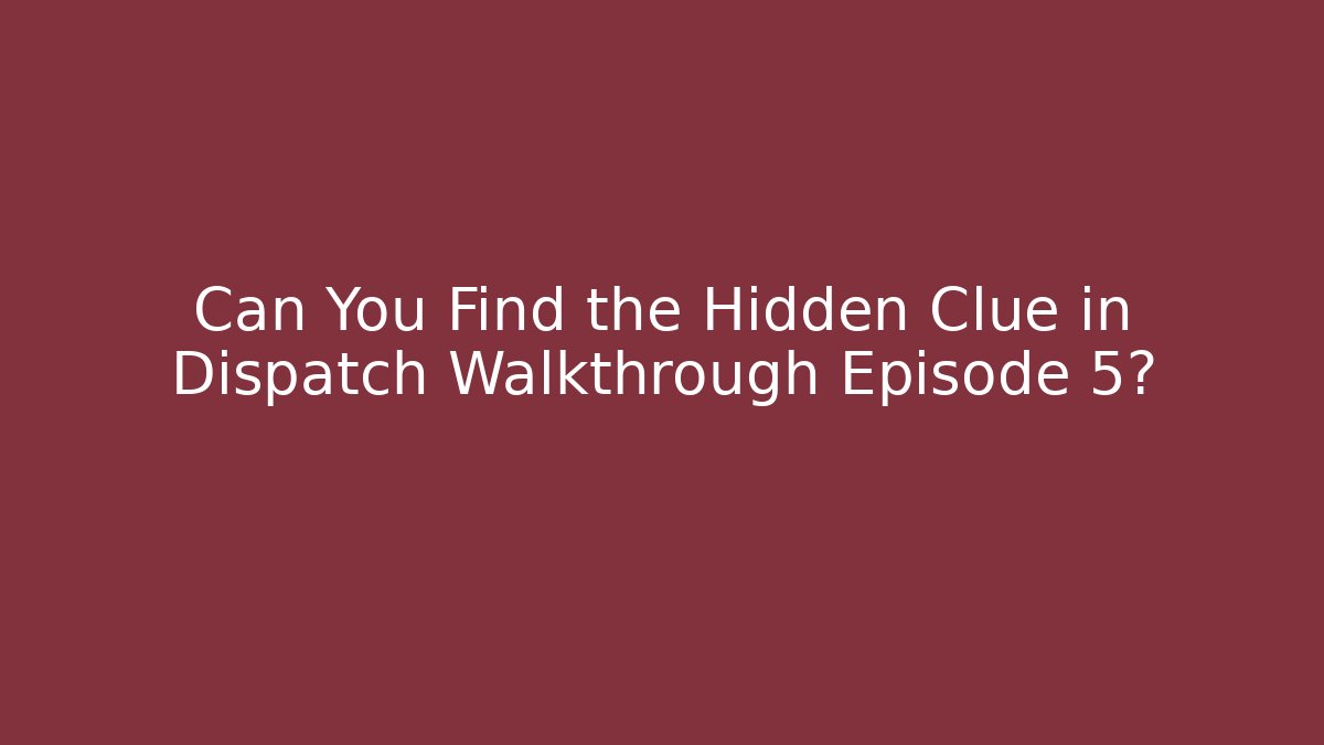 Can You Find the Hidden Clue in Dispatch Walkthrough Episode 5?