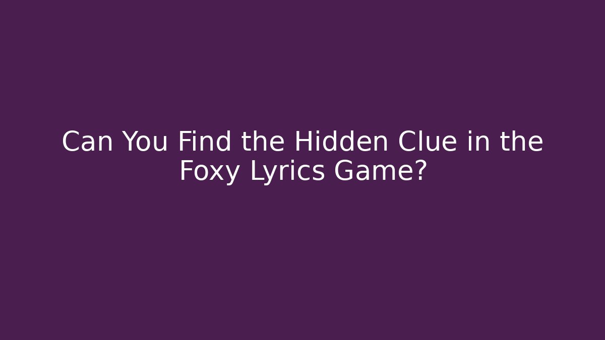 Can You Find the Hidden Clue in the Foxy Lyrics Game?