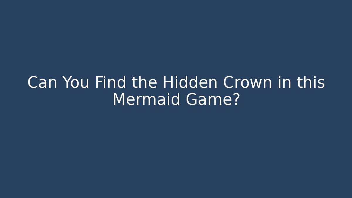 Can You Find the Hidden Crown in this Mermaid Game?