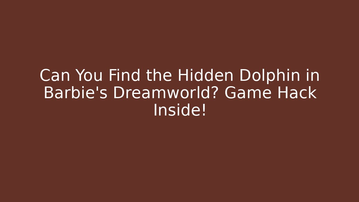 Can You Find the Hidden Dolphin in Barbie’s Dreamworld? Game Hack Inside!