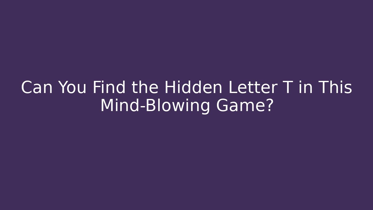 Can You Find the Hidden Letter T in This Mind-Blowing Game?