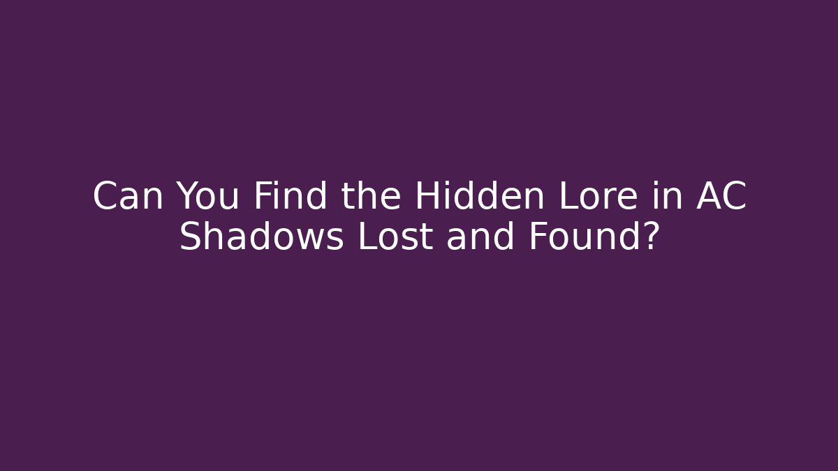 Can You Find the Hidden Lore in AC Shadows Lost and Found?