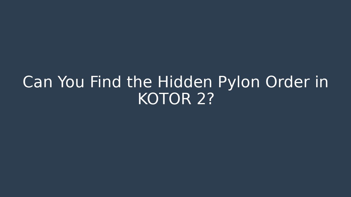 Can You Find the Hidden Pylon Order in KOTOR 2? - Critter Realm