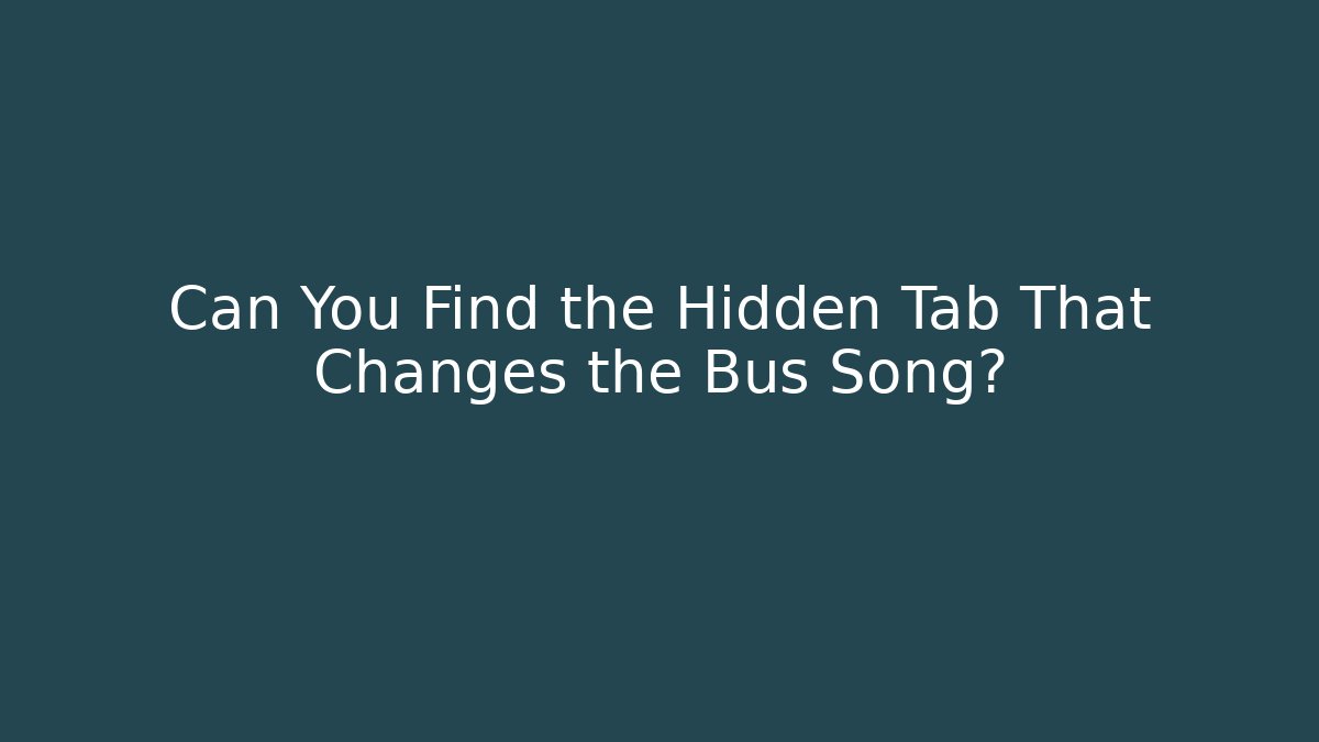 Can You Find the Hidden Tab That Changes the Bus Song?
