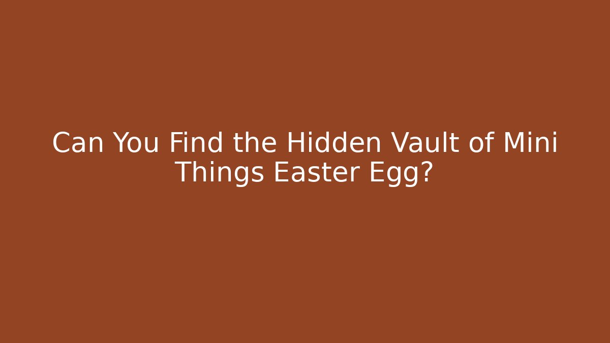 Can You Find the Hidden Vault of Mini Things Easter Egg?