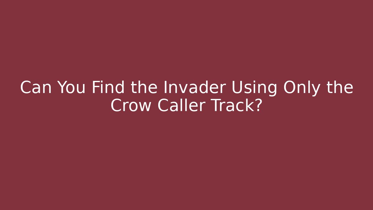 Can You Find the Invader Using Only the Crow Caller Track?
