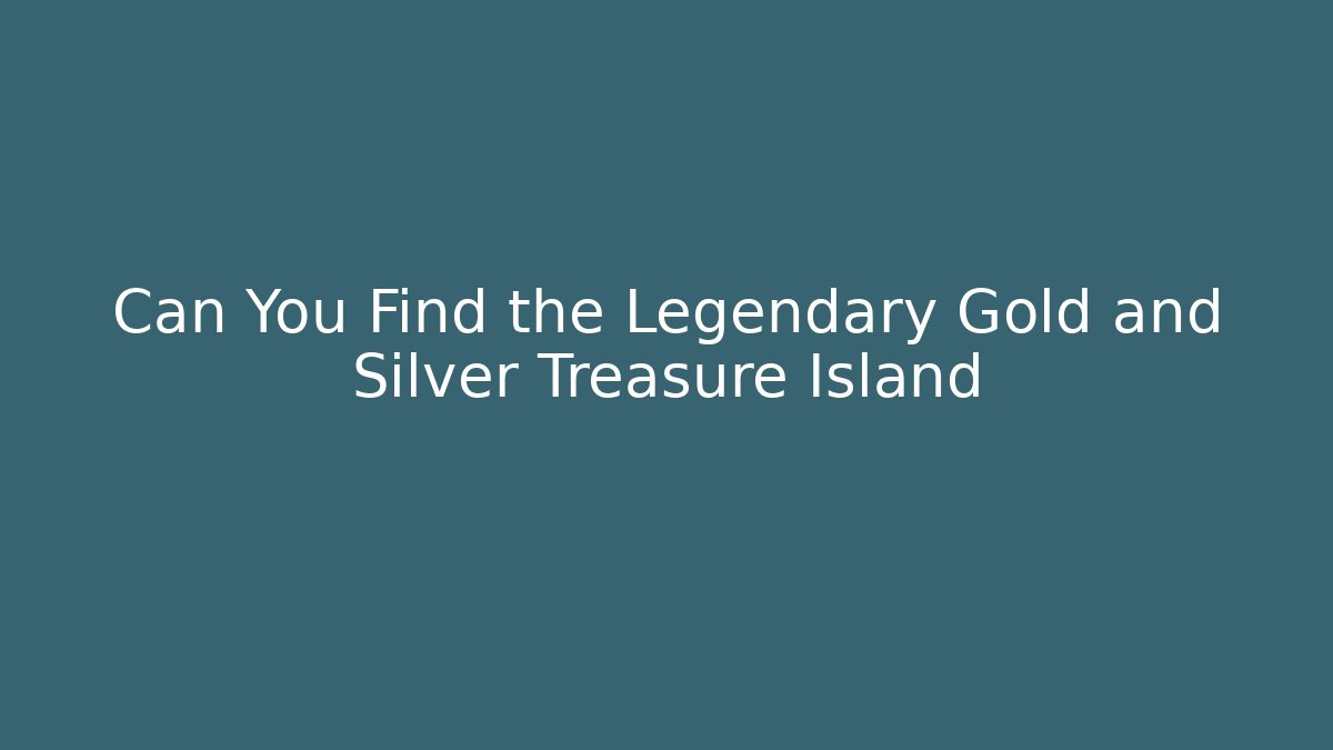 Can You Find the Legendary Gold and Silver Treasure Island
