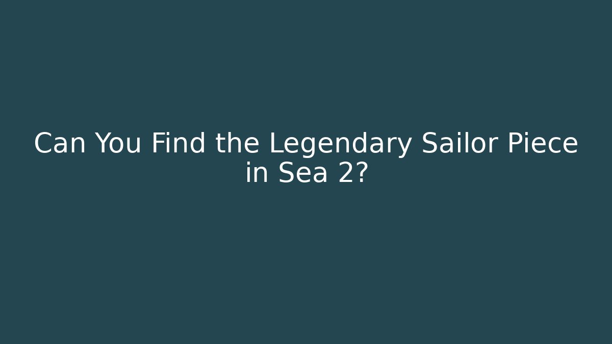 Can You Find the Legendary Sailor Piece in Sea 2?
