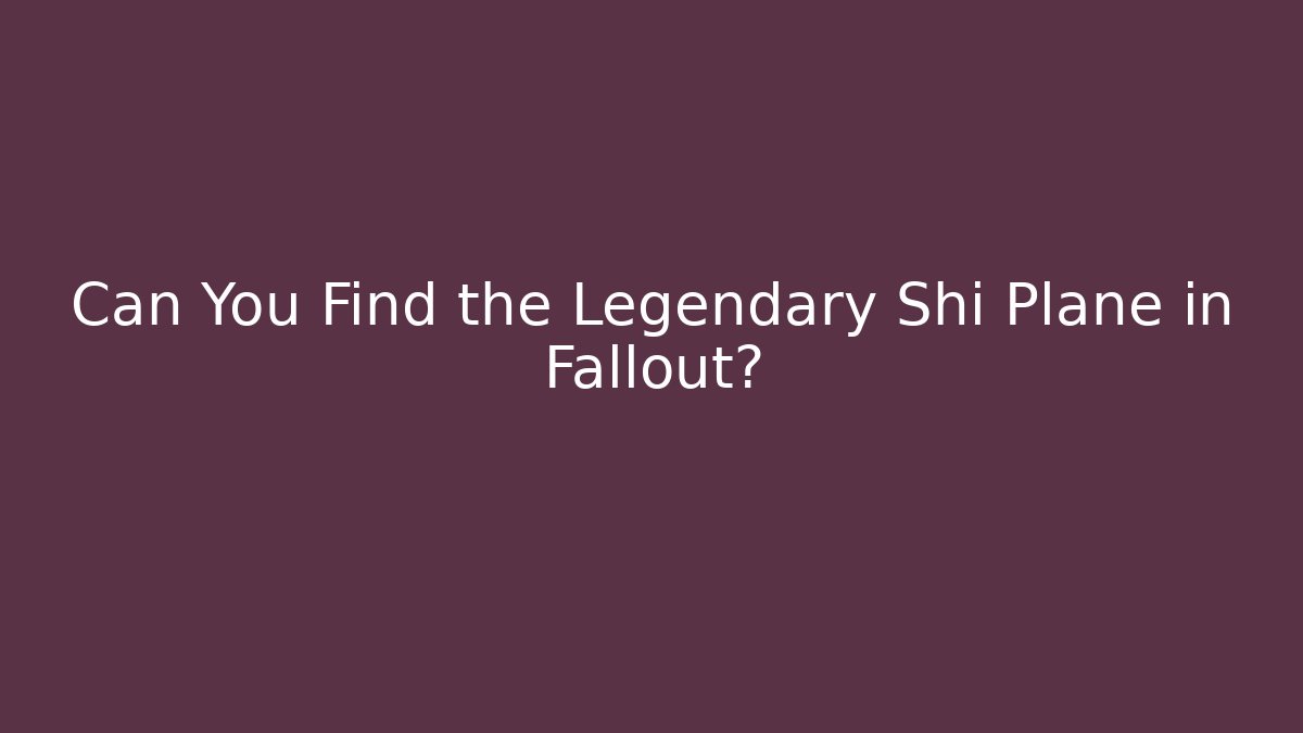 Can You Find the Legendary Shi Plane in Fallout?