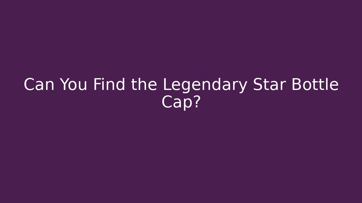Can You Find the Legendary Star Bottle Cap?