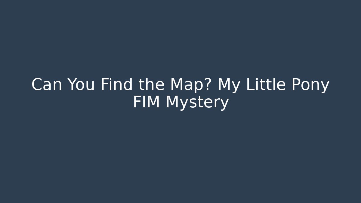 Can You Find the Map? My Little Pony FIM Mystery