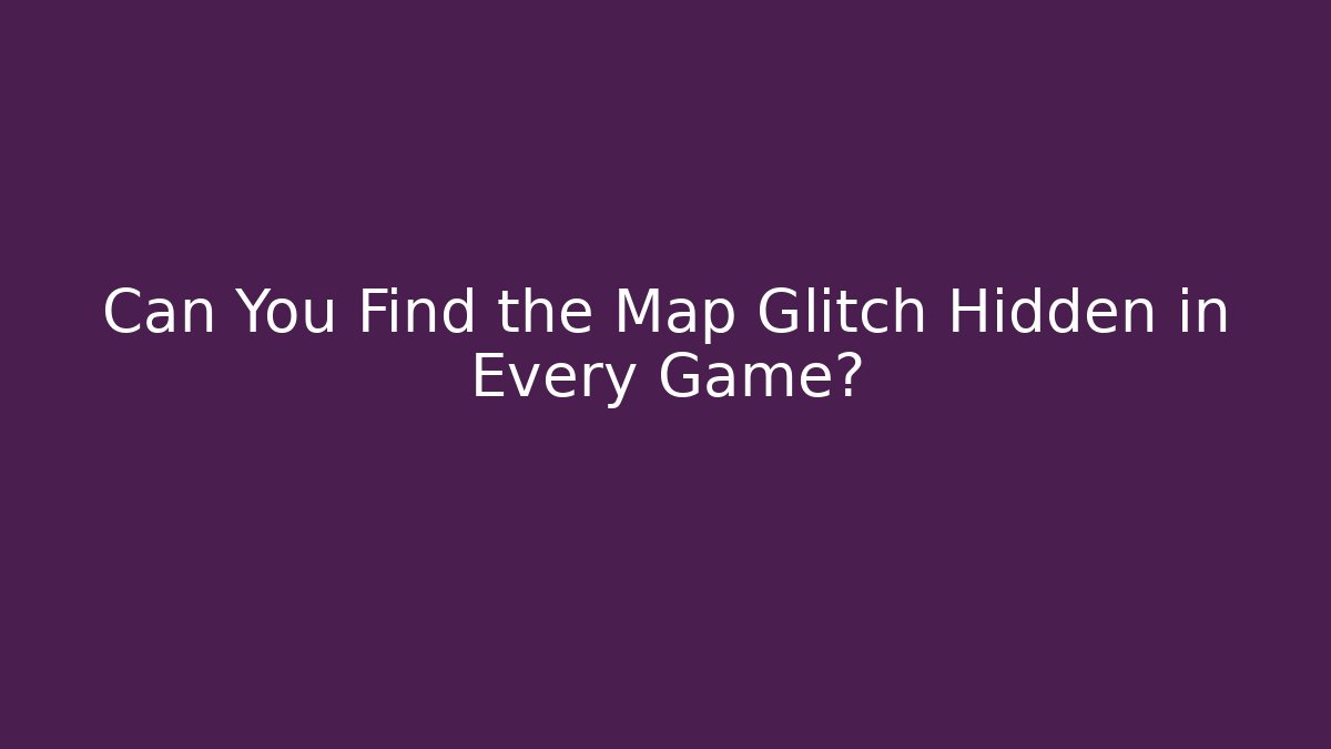 Can You Find the Map Glitch Hidden in Every Game?