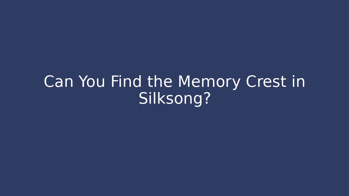 Can You Find the Memory Crest in Silksong?