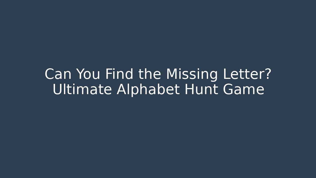 Can You Find the Missing Letter? Ultimate Alphabet Hunt Game