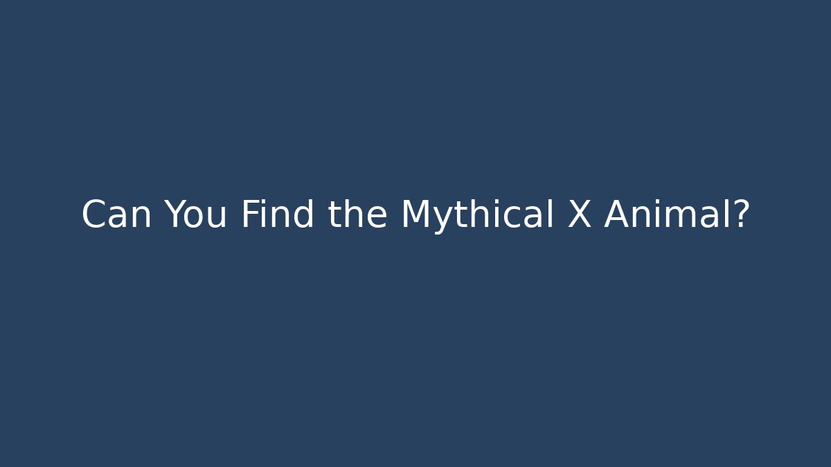 Can You Find the Mythical X Animal?