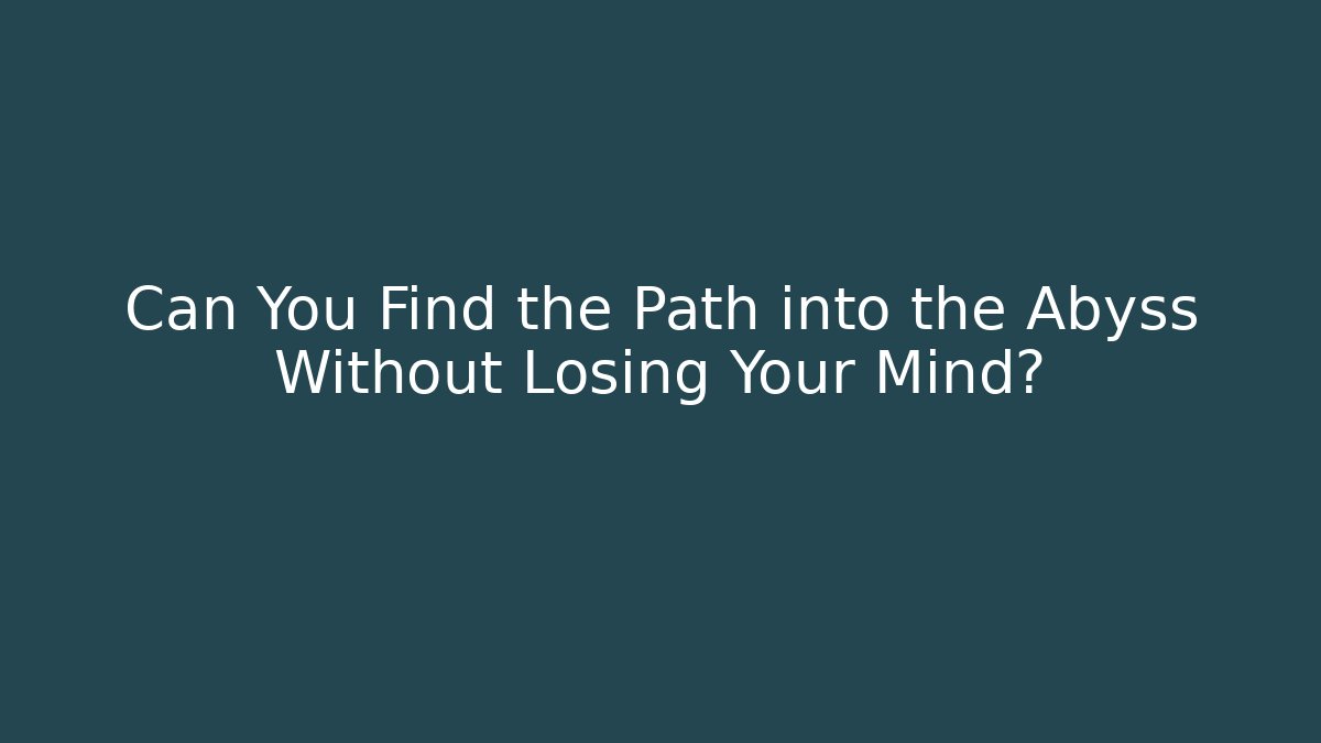 Can You Find the Path into the Abyss Without Losing Your Mind?