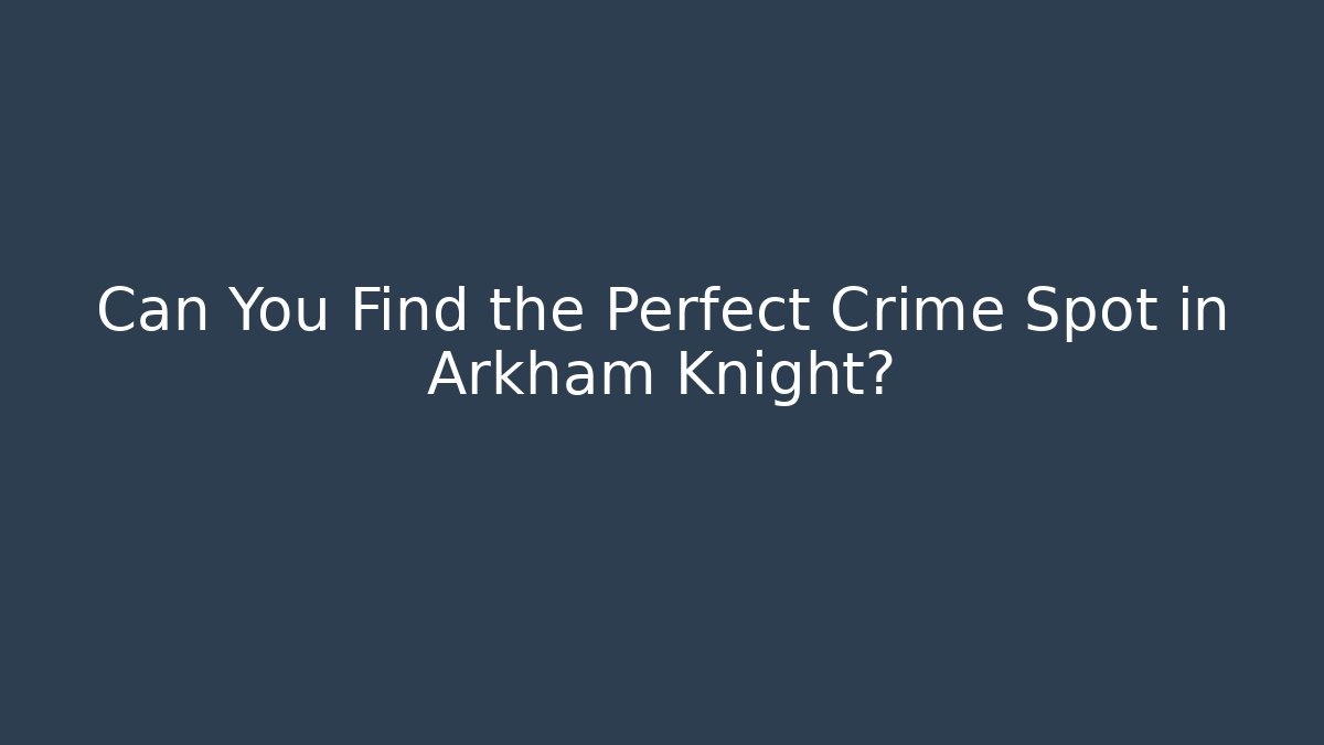 Can You Find the Perfect Crime Spot in Arkham Knight?
