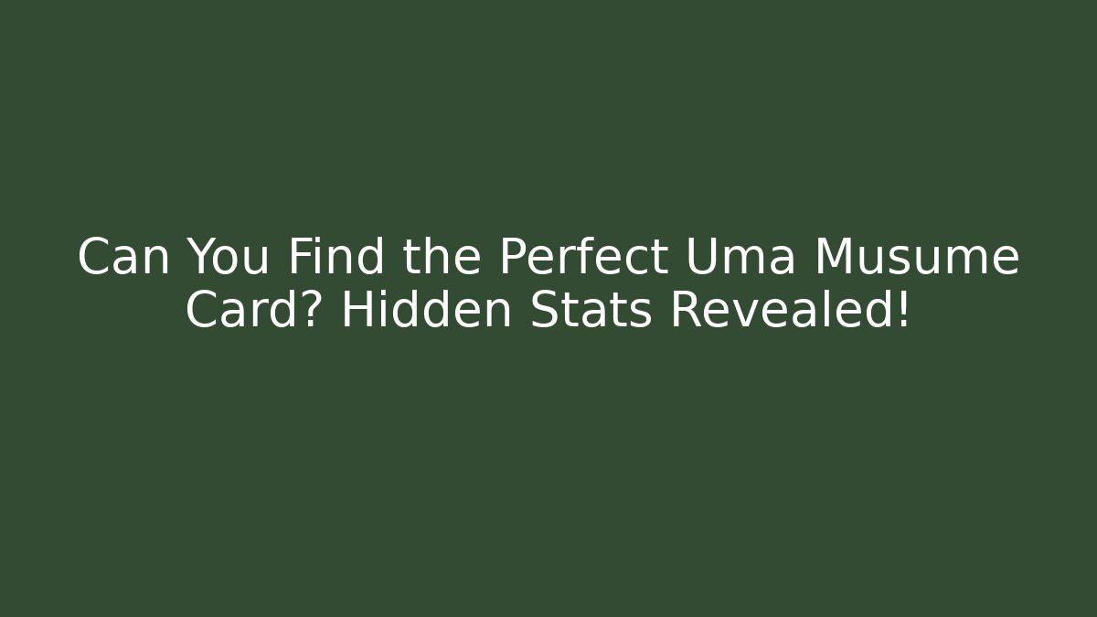 Can You Find the Perfect Uma Musume Card? Hidden Stats Revealed!