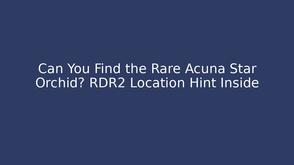 Can You Find the Rare Acuña Star Orchid? RDR2 Location Hint Inside