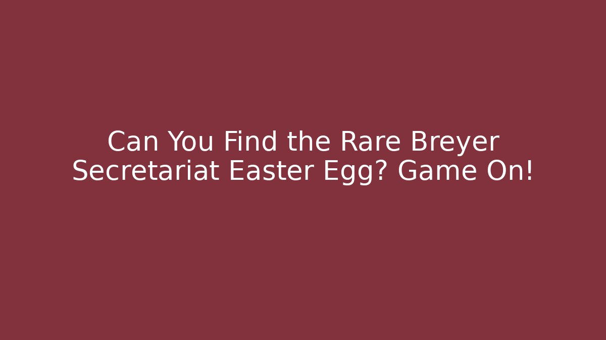 Can You Find the Rare Breyer Secretariat Easter Egg? Game On!