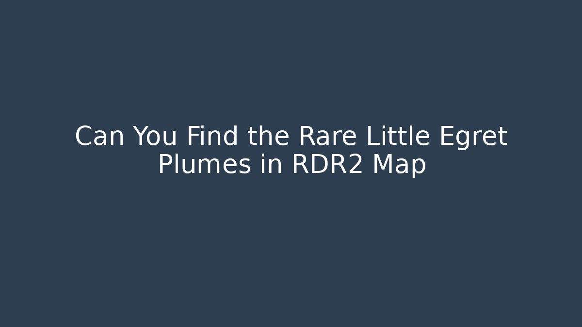 Can You Find the Rare Little Egret Plumes in RDR2 Map