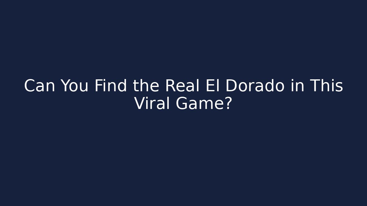 Can You Find the Real El Dorado in This Viral Game?