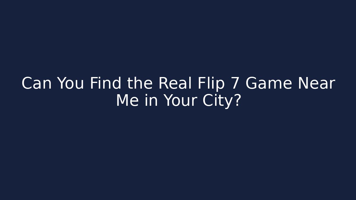 Can You Find the Real Flip 7 Game Near Me in Your City?