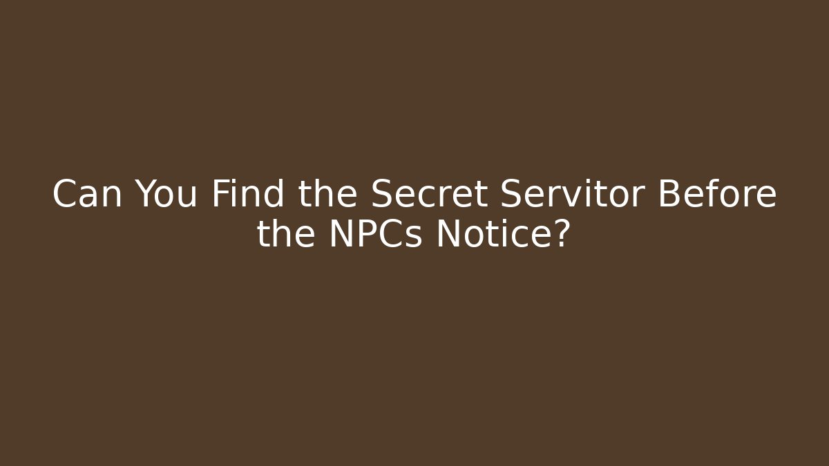 Can You Find the Secret Servitor Before the NPCs Notice?