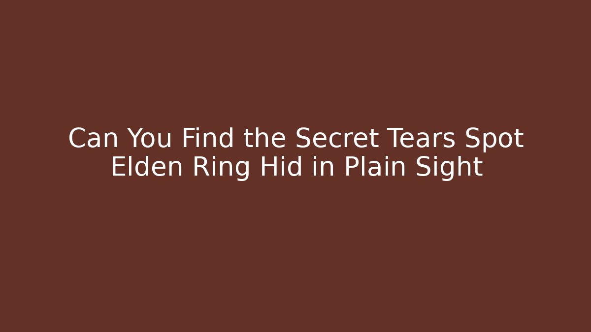 Can You Find the Secret Tears Spot Elden Ring Hid in Plain Sight