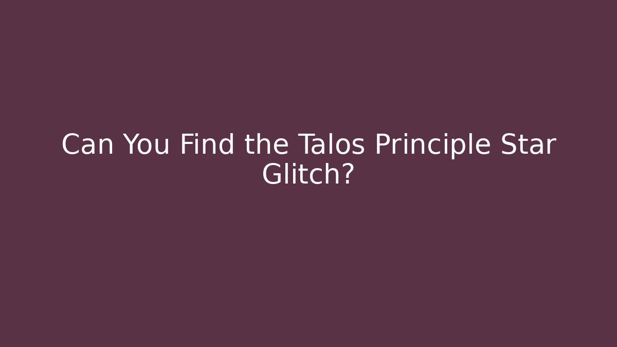 Can You Find the Talos Principle Star Glitch?