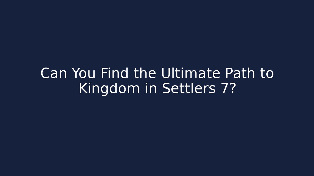 Can You Find the Ultimate Path to Kingdom in Settlers 7?