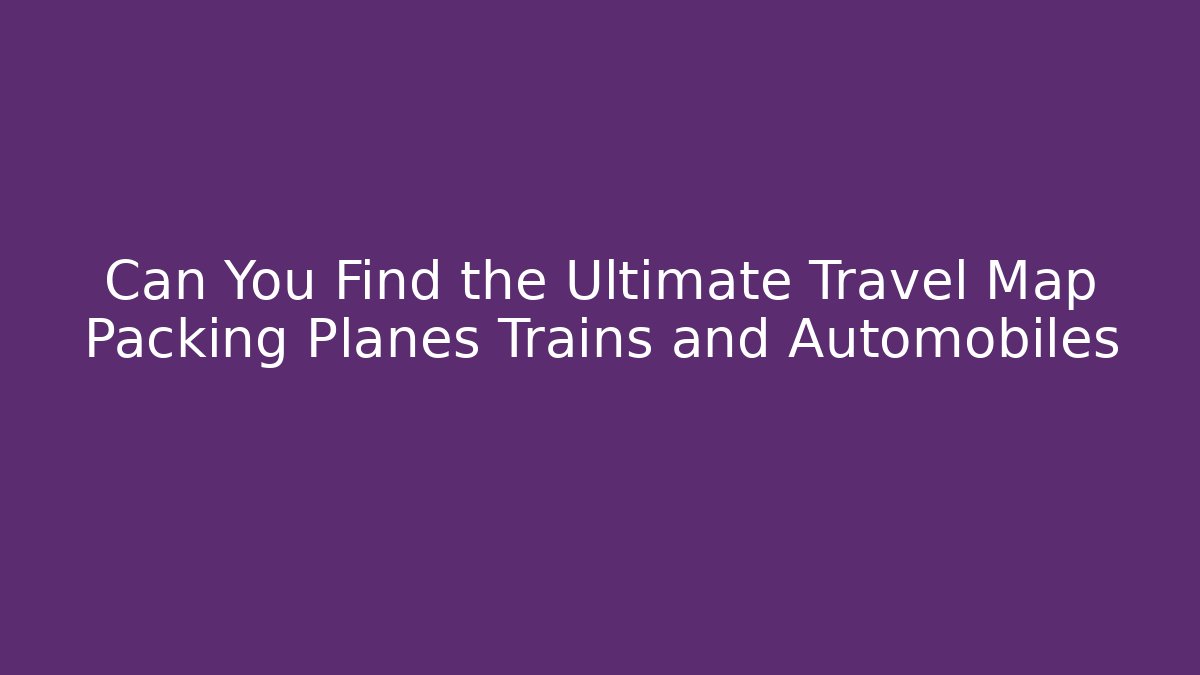 Can You Find the Ultimate Travel Map Packing Planes Trains and Automobiles
