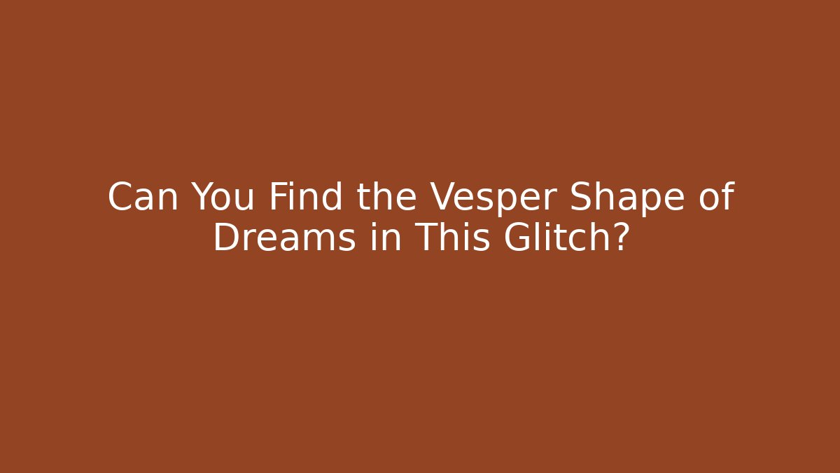 Can You Find the Vesper Shape of Dreams in This Glitch?