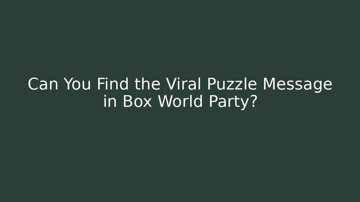Can You Find the Viral Puzzle Message in Box World Party?