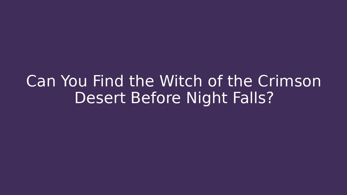 Can You Find the Witch of the Crimson Desert Before Night Falls?