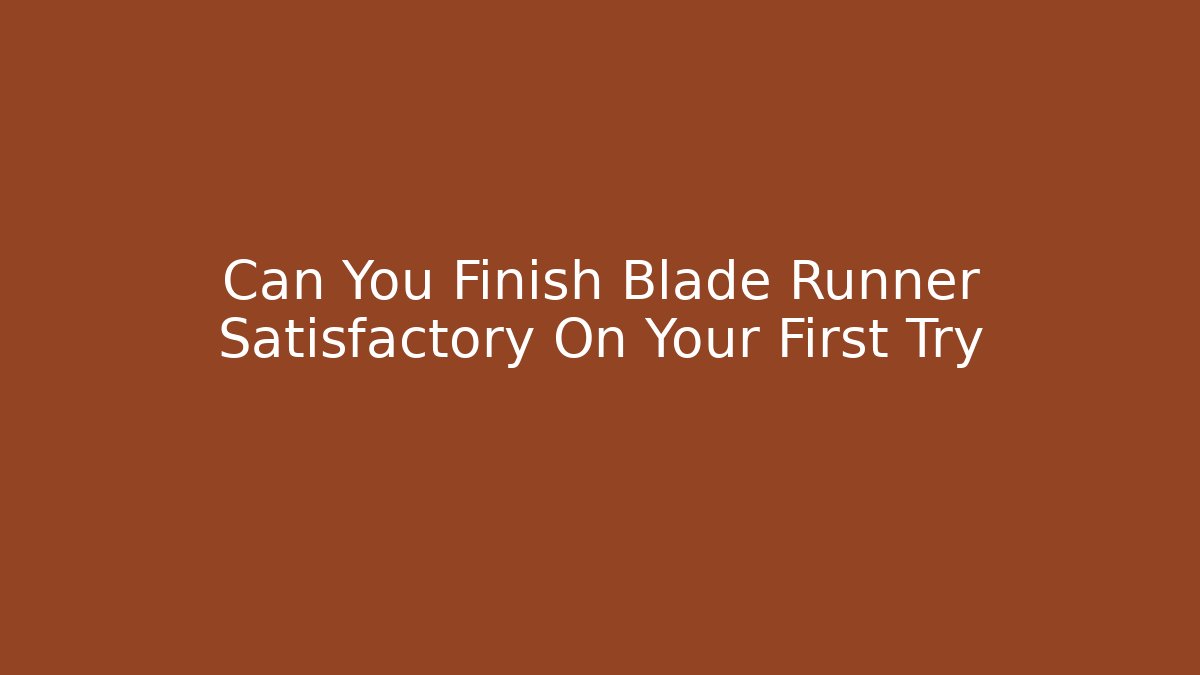 Can You Finish Blade Runner Satisfactory On Your First Try