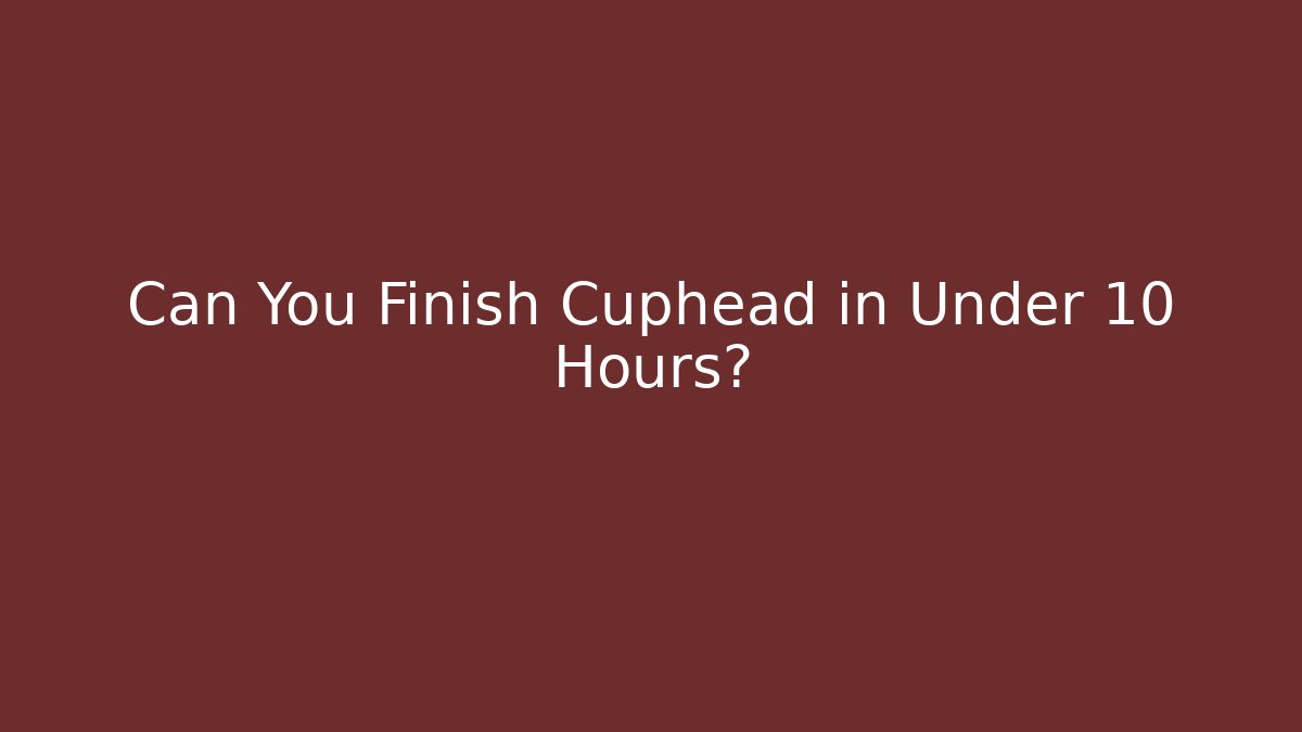 Can You Finish Cuphead in Under 10 Hours?