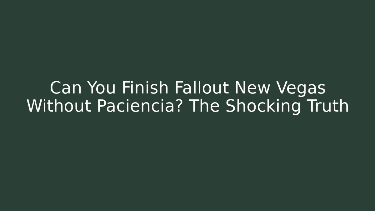 Can You Finish Fallout New Vegas Without Paciencia? The Shocking Truth
