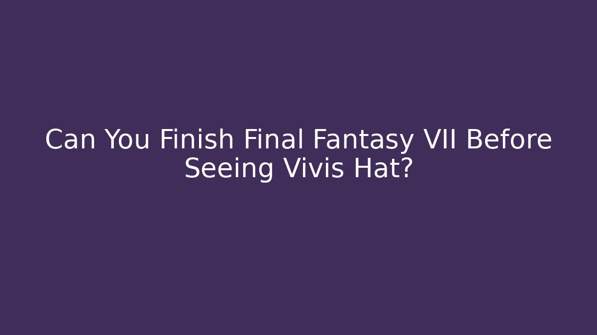 Can You Finish Final Fantasy VII Before Seeing Vivis Hat?
