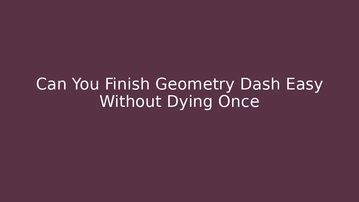 Can You Finish Geometry Dash Easy Without Dying Once