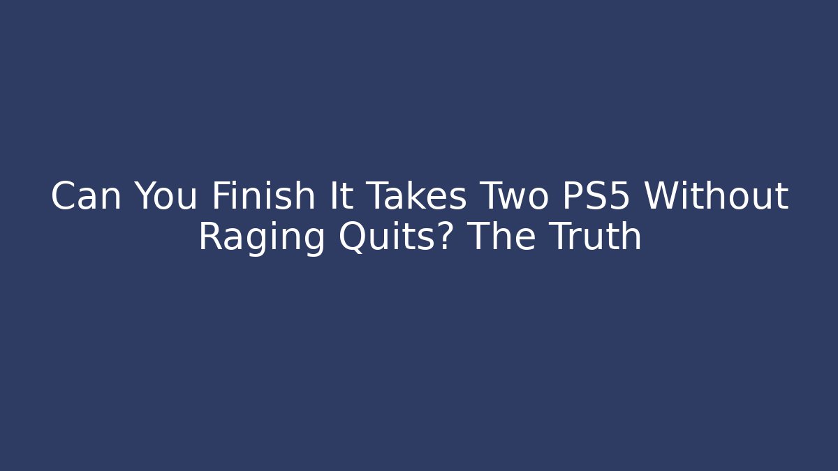 Can You Finish It Takes Two PS5 Without Raging Quits? The Truth