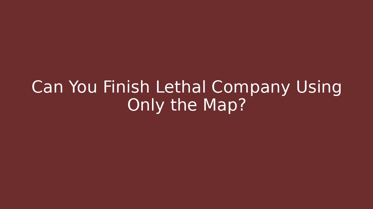 Can You Finish Lethal Company Using Only the Map?