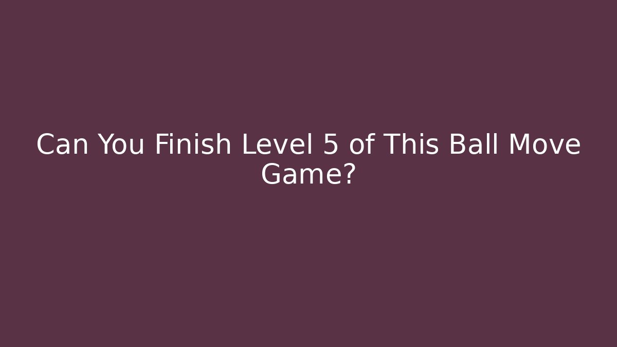 Can You Finish Level 5 of This Ball Move Game?