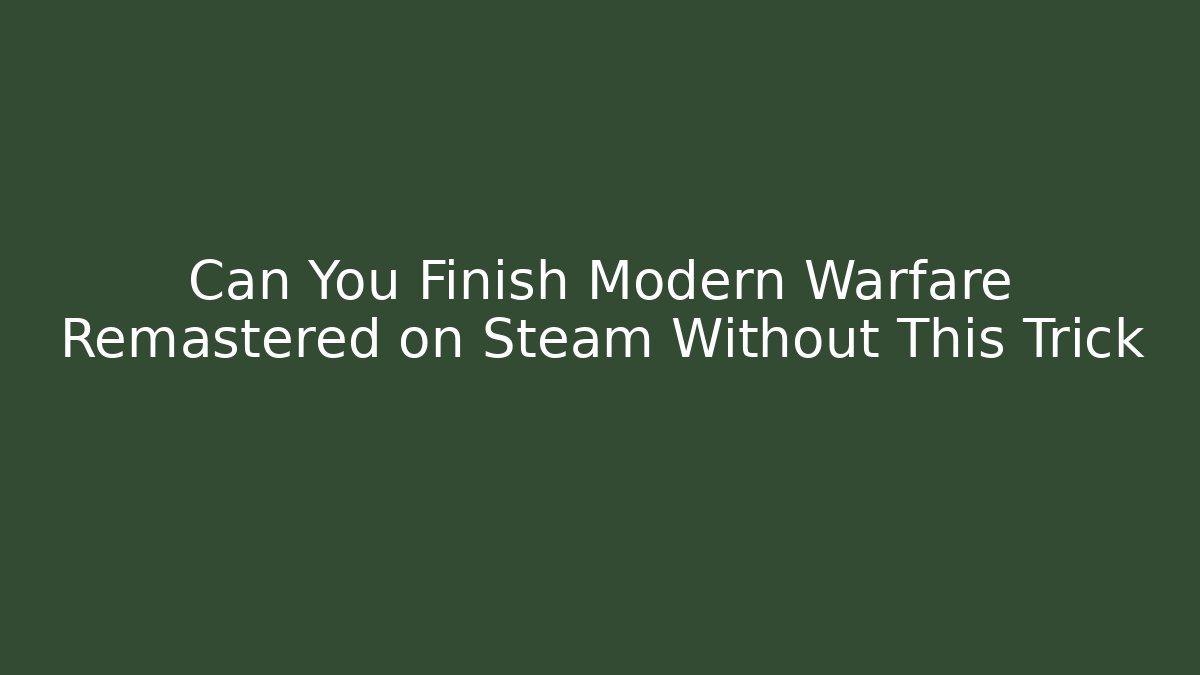 Can You Finish Modern Warfare Remastered on Steam Without This Trick