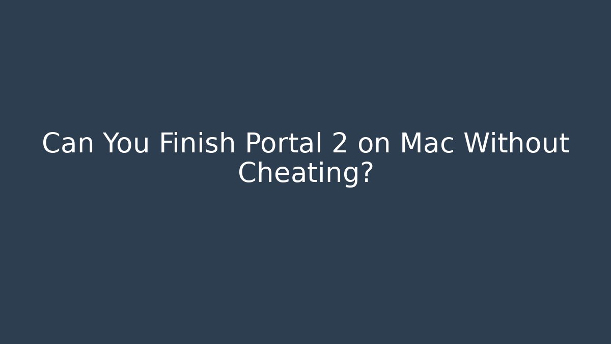 Can You Finish Portal 2 on Mac Without Cheating? - Critter Realm