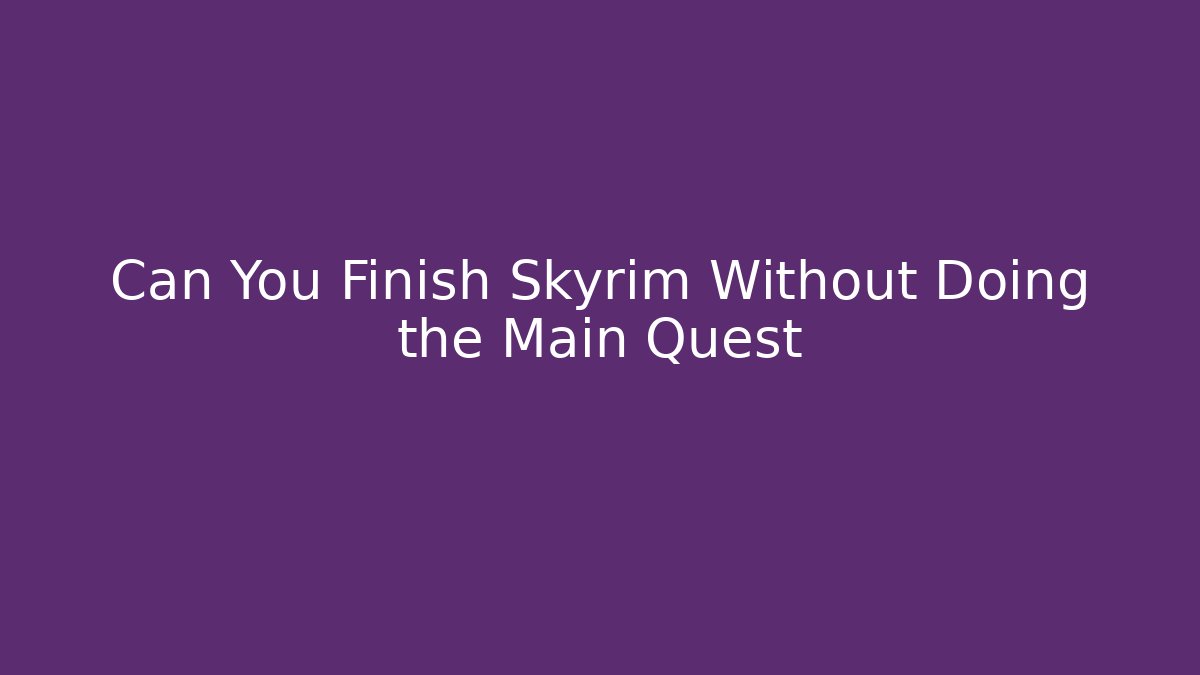 Can You Finish Skyrim Without Doing the Main Quest