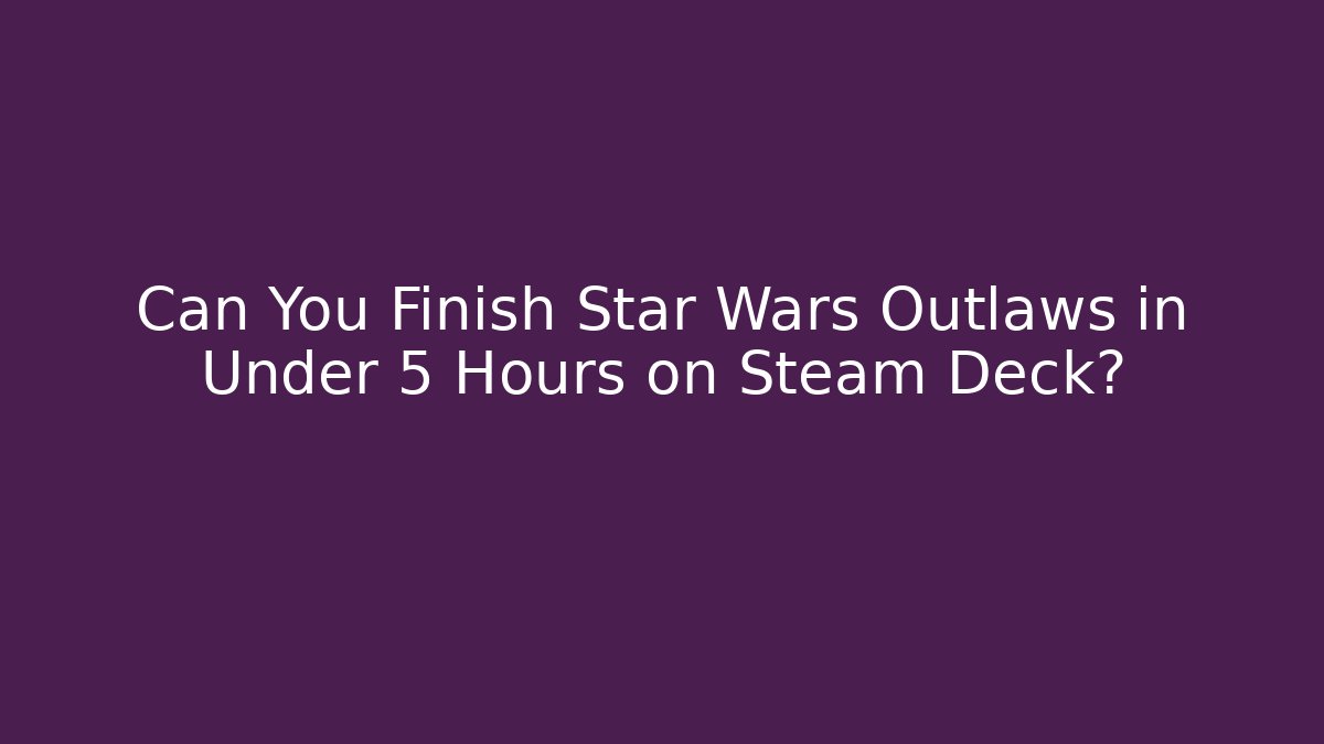 Can You Finish Star Wars Outlaws in Under 5 Hours on Steam Deck?